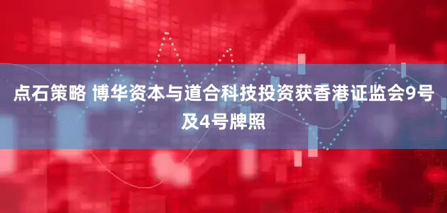 点石策略 博华资本与道合科技投资获香港证监会9号及4号牌照